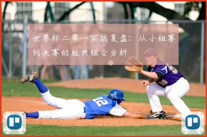 世界杯二串一实战复盘：从小组赛到决赛的经典组合分析