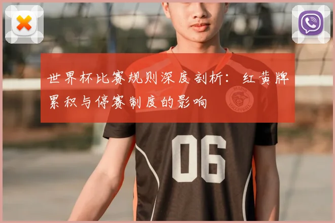 世界杯比赛规则深度剖析：红黄牌累积与停赛制度的影响
