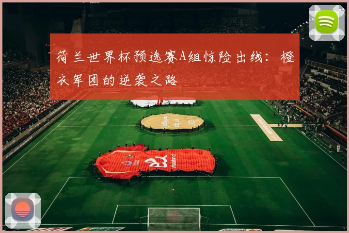 荷兰世界杯预选赛A组惊险出线：橙衣军团的逆袭之路