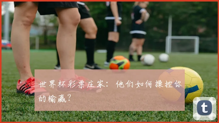 世界杯彩票庄家：他们如何操控你的输赢？