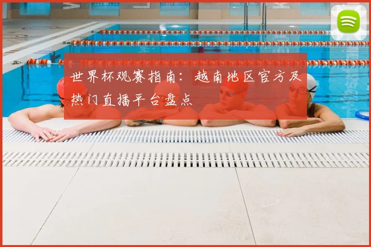世界杯观赛指南：越南地区官方及热门直播平台盘点