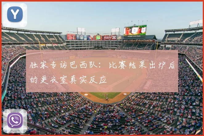独家专访巴西队:比赛结果出炉后的更衣室真实反应