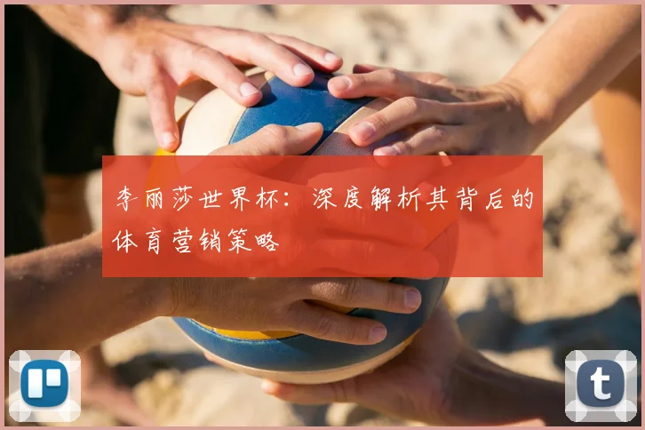李丽莎世界杯:深度解析其背后的体育营销策略