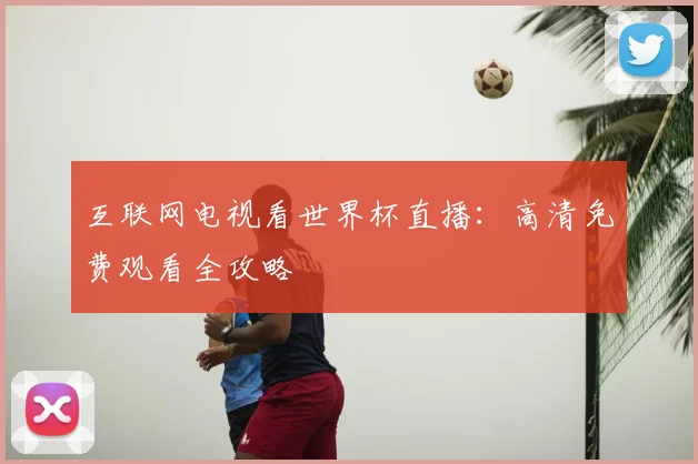 互联网电视看世界杯直播：高清免费观看全攻略