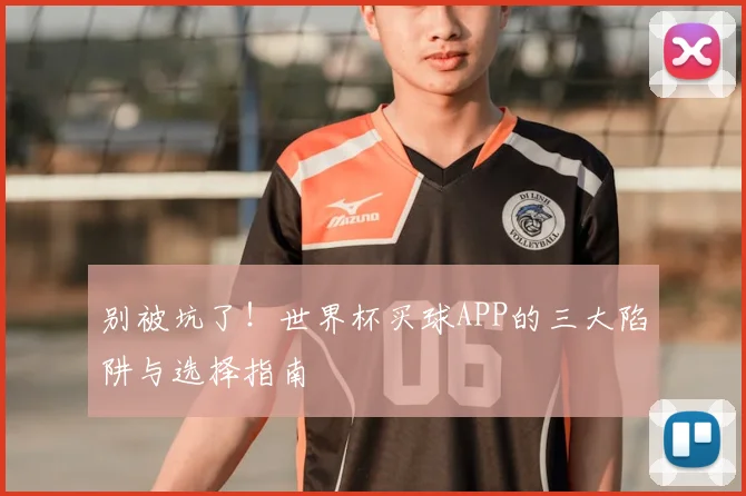 别被坑了！世界杯买球APP的三大陷阱与选择指南