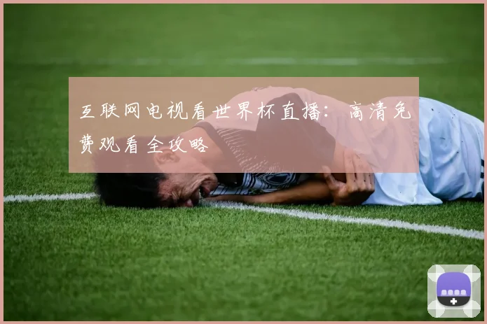 互联网电视看世界杯直播：高清免费观看全攻略