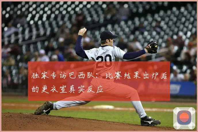 独家专访巴西队：比赛结果出炉后的更衣室真实反应