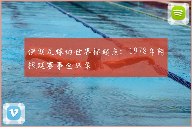 伊朗足球的世界杯起点：1978年阿根廷赛事全记录