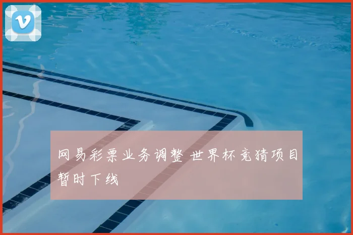 网易彩票业务调整 世界杯竞猜项目暂时下线