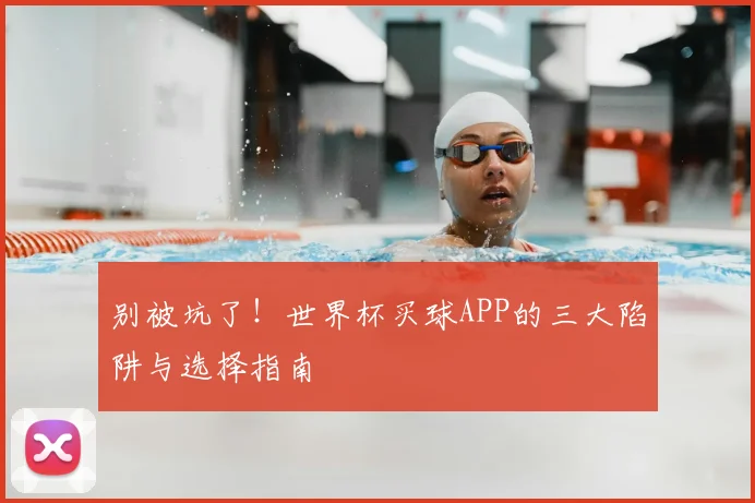 别被坑了！世界杯买球APP的三大陷阱与选择指南