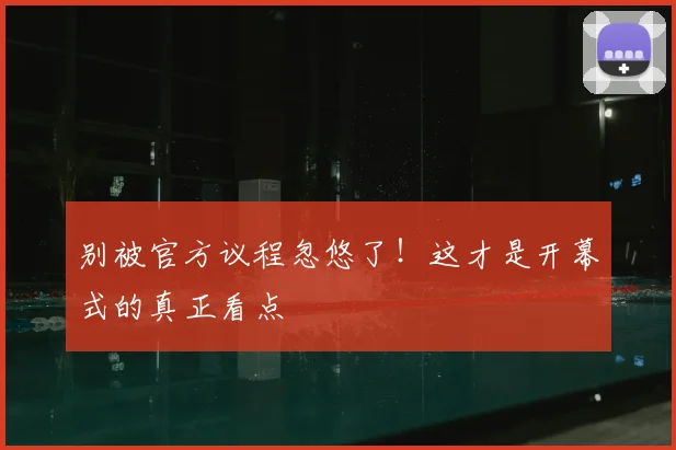 别被官方议程忽悠了！这才是开幕式的真正看点