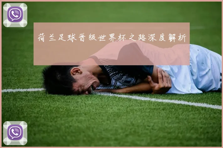 荷兰足球晋级世界杯之路深度解析