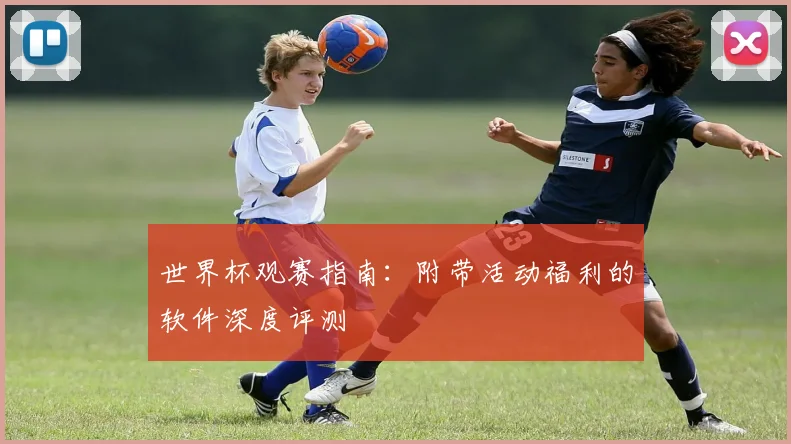 世界杯观赛指南：附带活动福利的软件深度评测