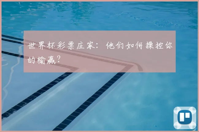 世界杯彩票庄家：他们如何操控你的输赢？