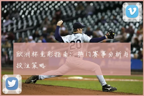 欧洲杯竞彩指南：热门赛事分析与投注策略