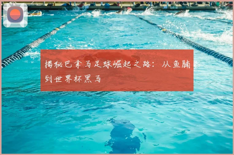 揭秘巴拿马足球崛起之路：从鱼腩到世界杯黑马