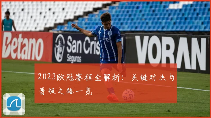 2023欧冠赛程全解析:关键对决与晋级之路一览