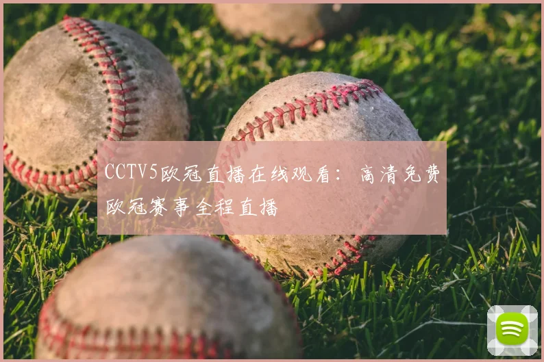 CCTV5欧冠直播在线观看：高清免费欧冠赛事全程直播