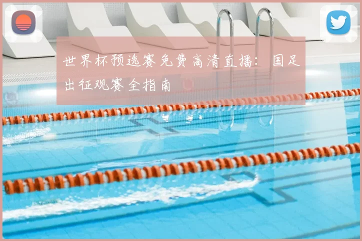 世界杯预选赛免费高清直播：国足出征观赛全指南