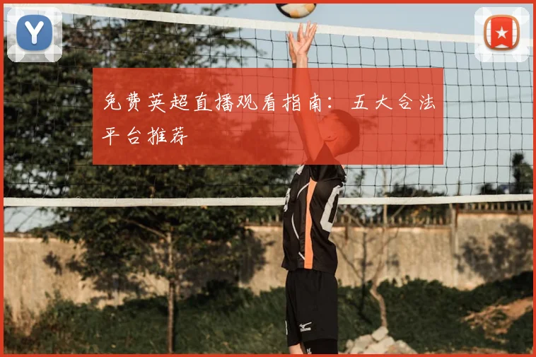 免费英超直播观看指南：五大合法平台推荐