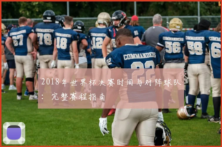 2018年世界杯决赛时间与对阵球队：完整赛程指南