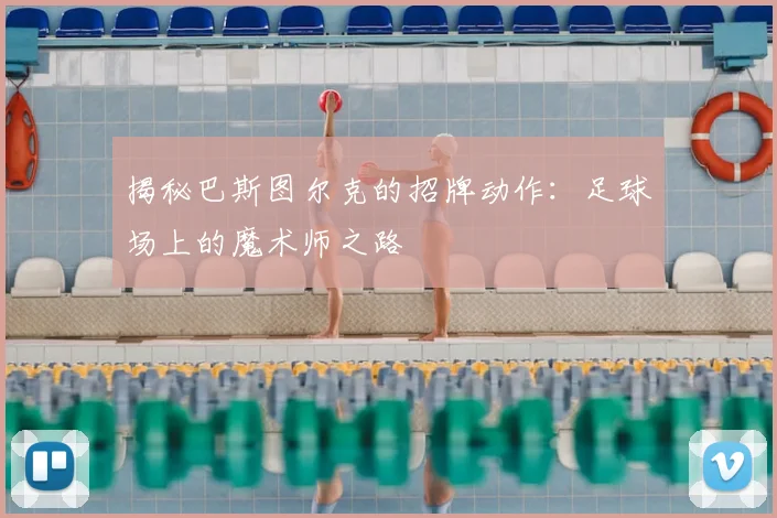 揭秘巴斯图尔克的招牌动作：足球场上的魔术师之路