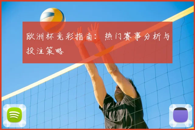 欧洲杯竞彩指南：热门赛事分析与投注策略