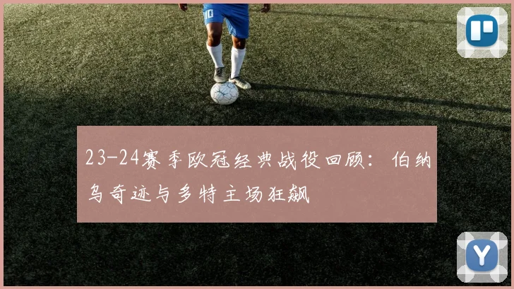 23-24赛季欧冠经典战役回顾：伯纳乌奇迹与多特主场狂飙