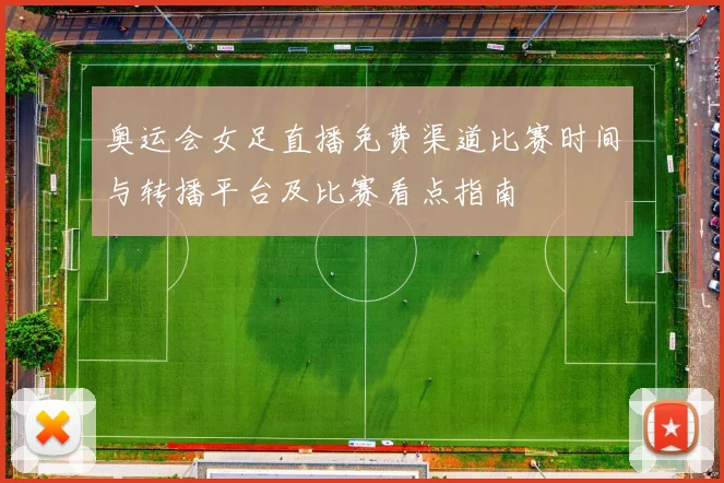 奥运会女足直播免费渠道比赛时间与转播平台及比赛看点指南