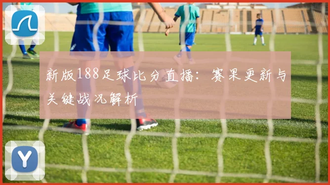 新版188足球比分直播：赛果更新与关键战况解析