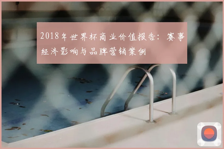 2018年世界杯商业价值报告:赛事经济影响与品牌营销案例