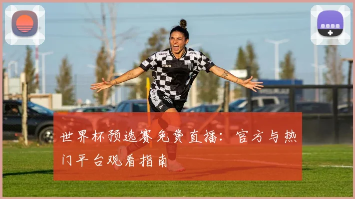 世界杯预选赛免费直播:官方与热门平台观看指南