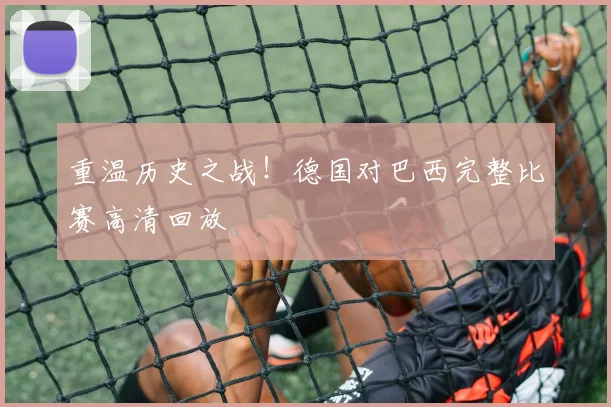 重温历史之战！德国对巴西完整比赛高清回放