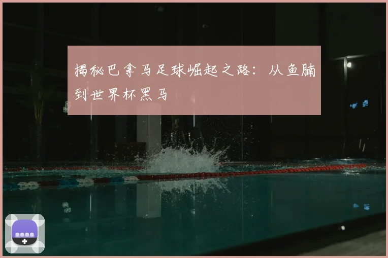 揭秘巴拿马足球崛起之路：从鱼腩到世界杯黑马